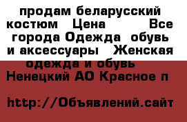 продам беларусский костюм › Цена ­ 500 - Все города Одежда, обувь и аксессуары » Женская одежда и обувь   . Ненецкий АО,Красное п.